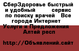 СберЗдоровье быстрый и удобный online-сервис по поиску врачей - Все города Интернет » Услуги и Предложения   . Алтай респ.